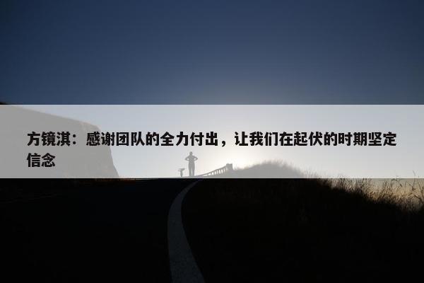 方镜淇：感谢团队的全力付出，让我们在起伏的时期坚定信念