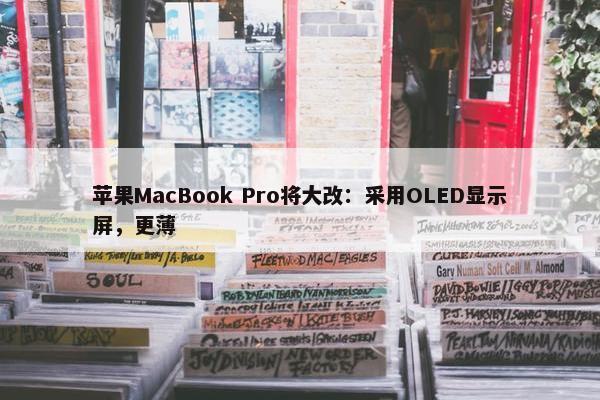 苹果MacBook Pro将大改：采用OLED显示屏，更薄