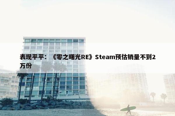 表现平平：《零之曙光RE》Steam预估销量不到2万份