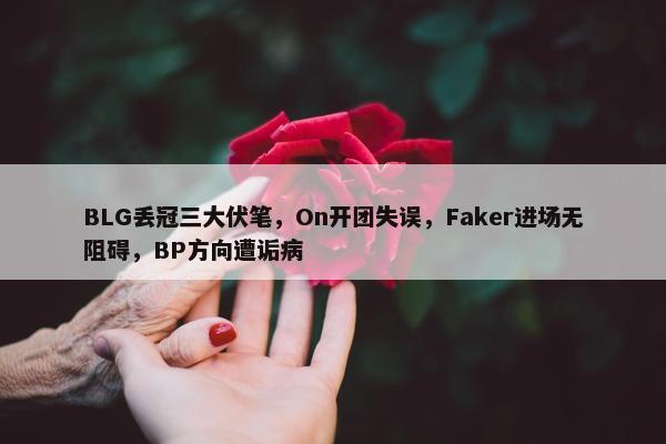 BLG丢冠三大伏笔，On开团失误，Faker进场无阻碍，BP方向遭诟病