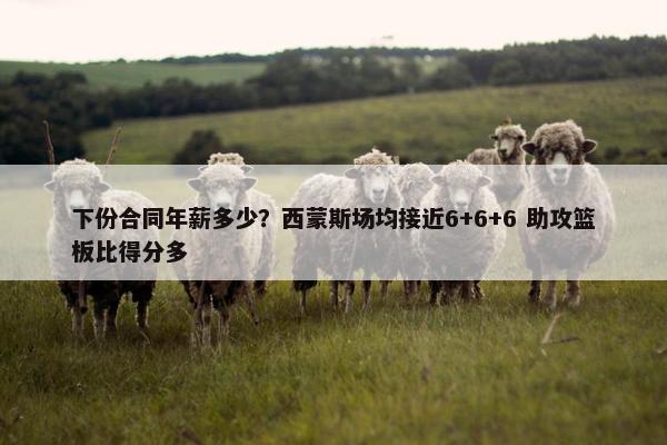 下份合同年薪多少？西蒙斯场均接近6+6+6 助攻篮板比得分多