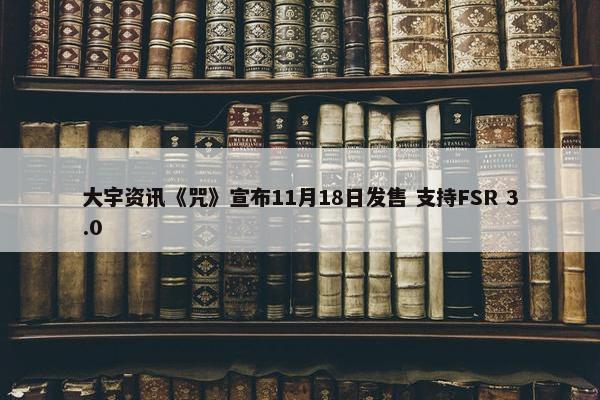 大宇资讯《咒》宣布11月18日发售 支持FSR 3.0