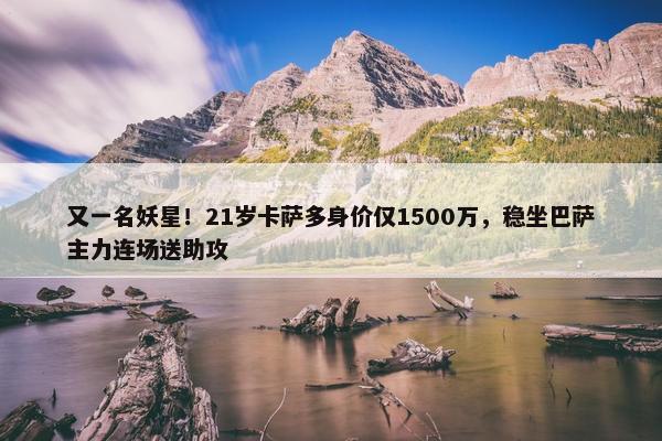 又一名妖星！21岁卡萨多身价仅1500万，稳坐巴萨主力连场送助攻