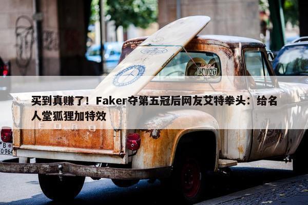 买到真赚了！Faker夺第五冠后网友艾特拳头：给名人堂狐狸加特效