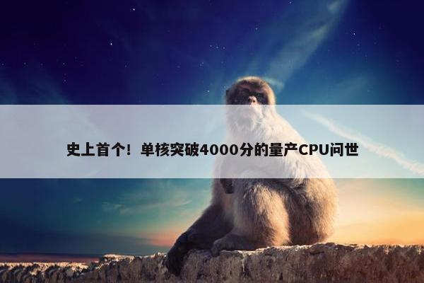 史上首个！单核突破4000分的量产CPU问世