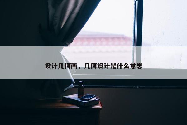 设计几何画，几何设计是什么意思