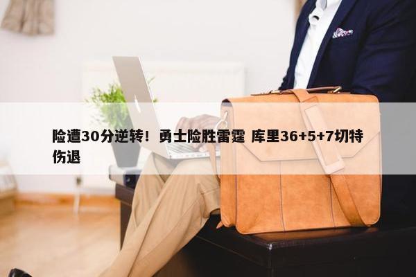 险遭30分逆转！勇士险胜雷霆 库里36+5+7切特伤退