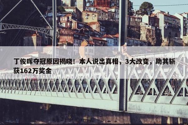 丁俊晖夺冠原因揭晓！本人说出真相，3大改变，助其斩获162万奖金