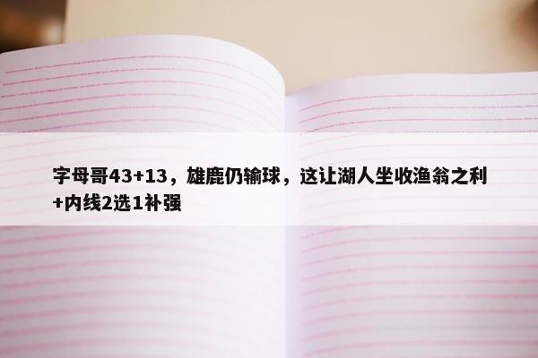 字母哥43+13，雄鹿仍输球，这让湖人坐收渔翁之利+内线2选1补强