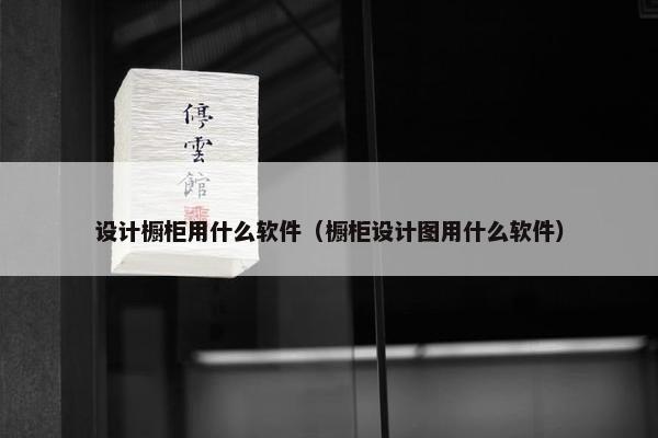 设计橱柜用什么软件（橱柜设计图用什么软件）