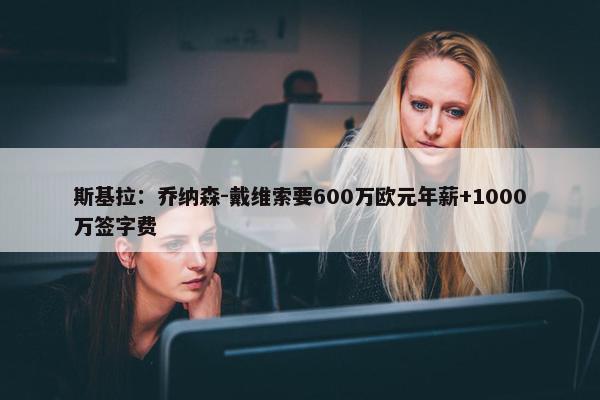 斯基拉：乔纳森-戴维索要600万欧元年薪+1000万签字费