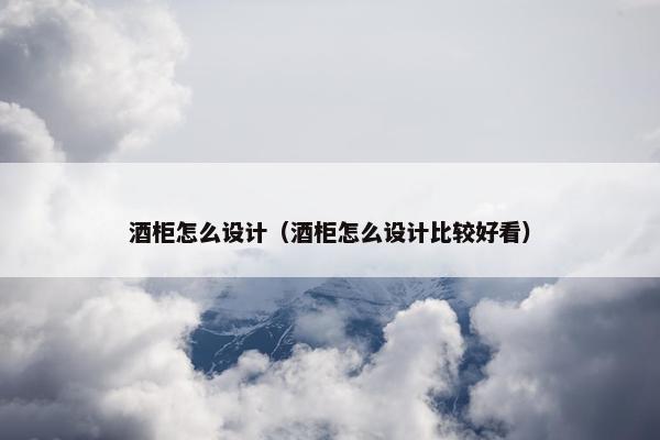 酒柜怎么设计（酒柜怎么设计比较好看）