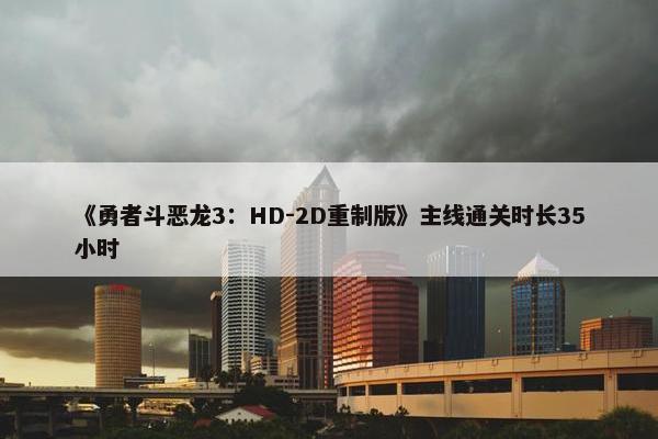 《勇者斗恶龙3：HD-2D重制版》主线通关时长35小时