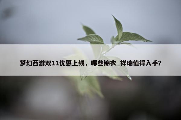 梦幻西游双11优惠上线，哪些锦衣_祥瑞值得入手？