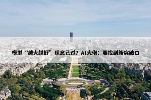 模型“越大越好”理念已过？AI大佬：要找到新突破口