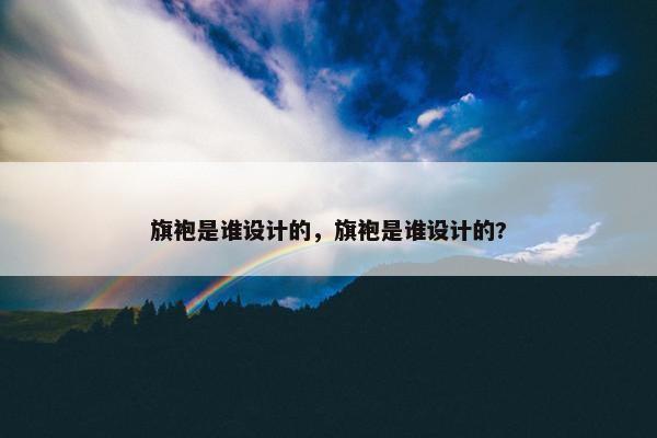 旗袍是谁设计的，旗袍是谁设计的?