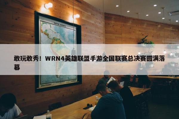 敢玩敢秀！WRN4英雄联盟手游全国联赛总决赛圆满落幕