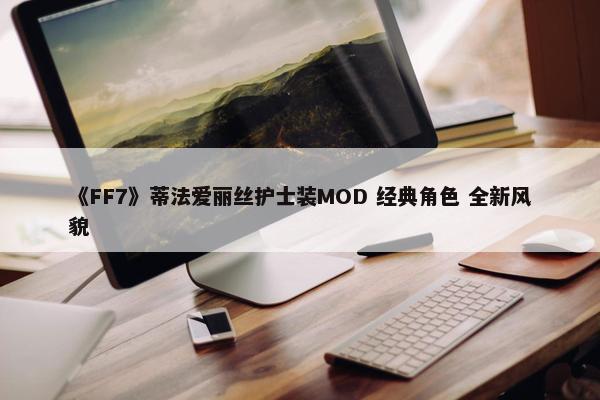 《FF7》蒂法爱丽丝护士装MOD 经典角色 全新风貌