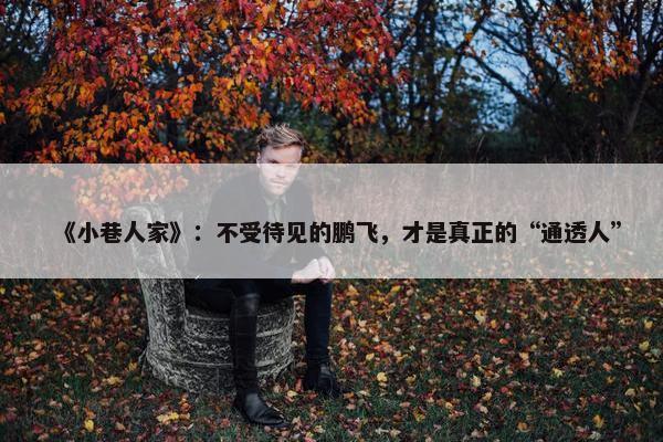 《小巷人家》：不受待见的鹏飞，才是真正的“通透人”