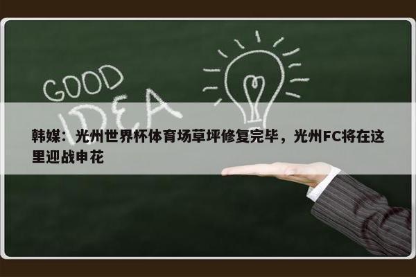 韩媒：光州世界杯体育场草坪修复完毕，光州FC将在这里迎战申花