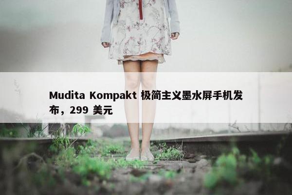 Mudita Kompakt 极简主义墨水屏手机发布，299 美元