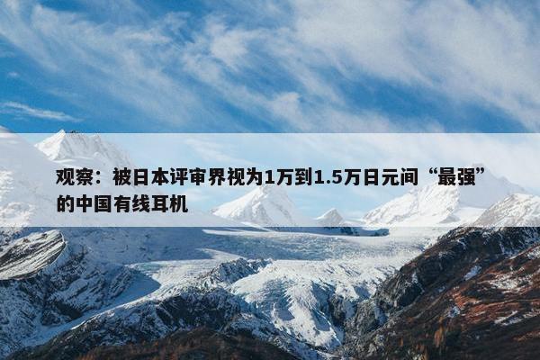 观察：被日本评审界视为1万到1.5万日元间“最强”的中国有线耳机