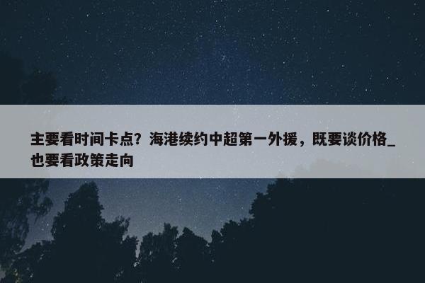 主要看时间卡点？海港续约中超第一外援，既要谈价格_也要看政策走向