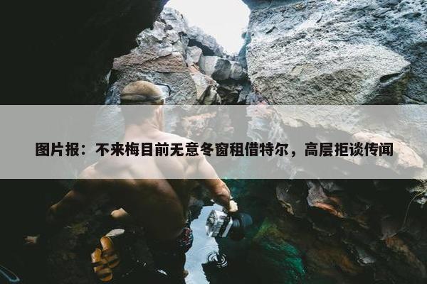 图片报：不来梅目前无意冬窗租借特尔，高层拒谈传闻