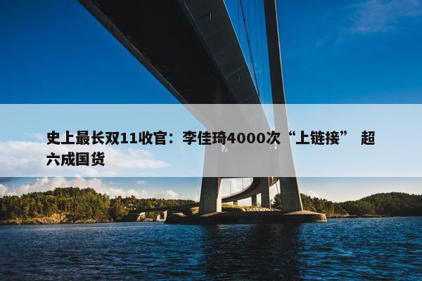 史上最长双11收官：李佳琦4000次“上链接” 超六成国货