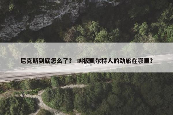 尼克斯到底怎么了？ 叫板凯尔特人的劲旅在哪里？