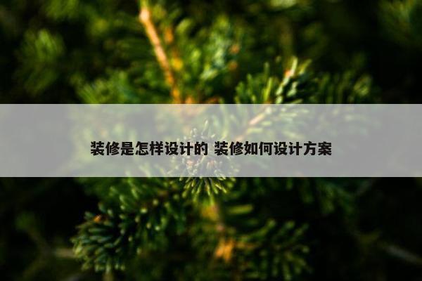 装修是怎样设计的 装修如何设计方案