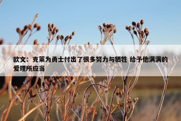 欧文：克莱为勇士付出了很多努力与牺牲 给予他满满的爱理所应当