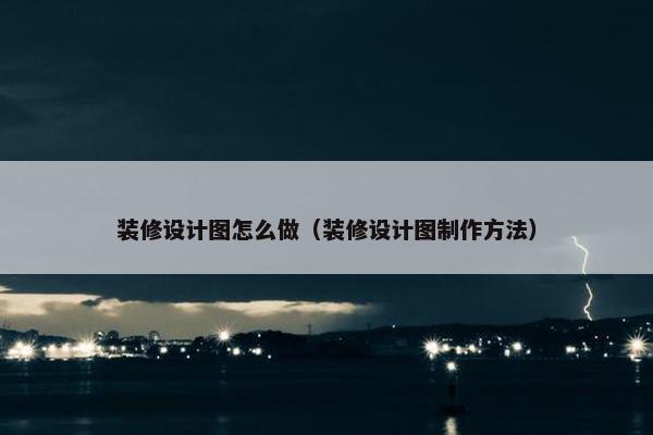 装修设计图怎么做（装修设计图制作方法）