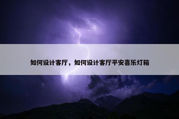 如何设计客厅，如何设计客厅平安喜乐灯箱