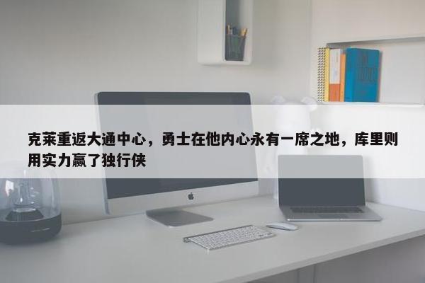 克莱重返大通中心，勇士在他内心永有一席之地，库里则用实力赢了独行侠