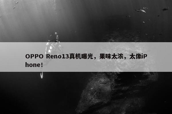 OPPO Reno13真机曝光，果味太浓，太像iPhone！