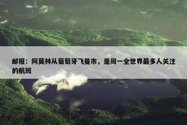 邮报：阿莫林从葡萄牙飞曼市，是周一全世界最多人关注的航班