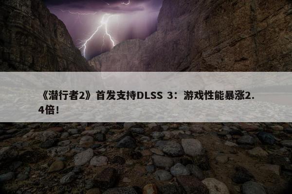 《潜行者2》首发支持DLSS 3：游戏性能暴涨2.4倍！