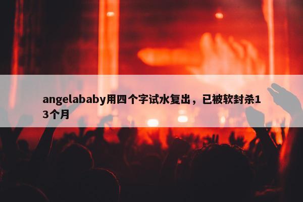 angelababy用四个字试水复出，已被软封杀13个月