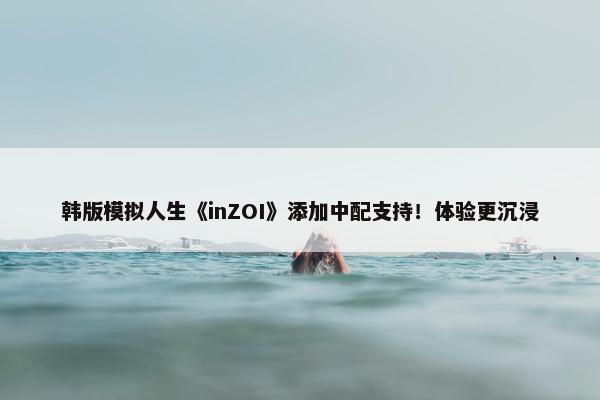 韩版模拟人生《inZOI》添加中配支持！体验更沉浸