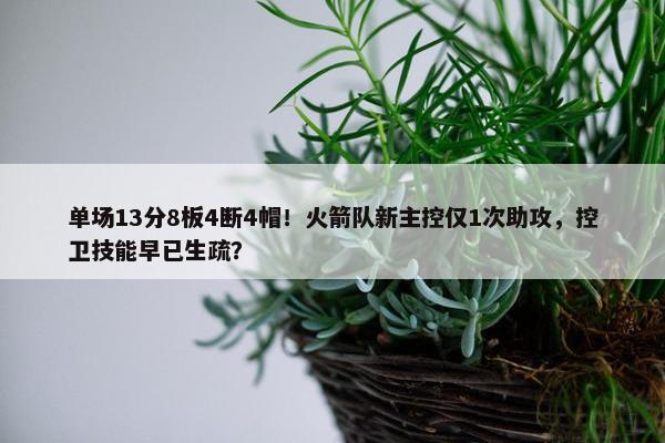 单场13分8板4断4帽！火箭队新主控仅1次助攻，控卫技能早已生疏？