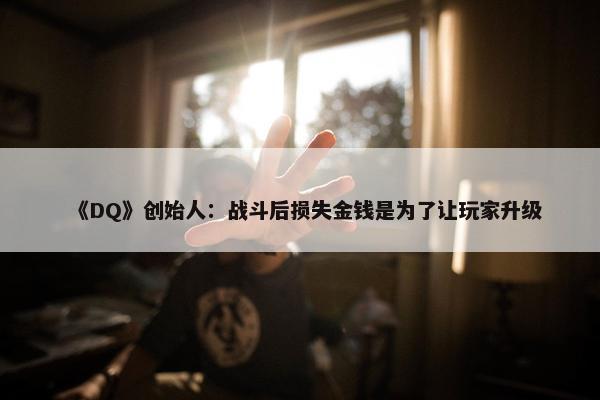 《DQ》创始人：战斗后损失金钱是为了让玩家升级