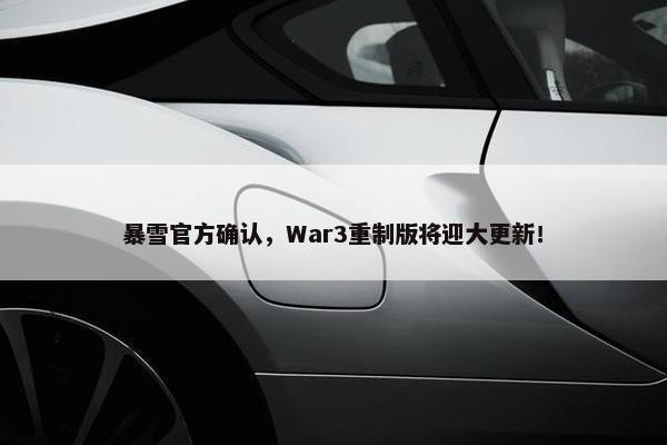 暴雪官方确认，War3重制版将迎大更新！