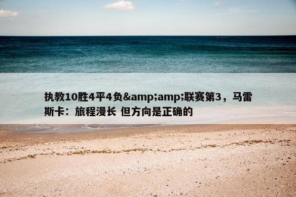 执教10胜4平4负&amp;联赛第3，马雷斯卡：旅程漫长 但方向是正确的