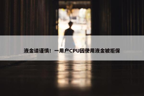 液金请谨慎！一用户CPU因使用液金被拒保