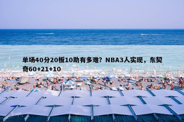 单场40分20板10助有多难？NBA3人实现，东契奇60+21+10