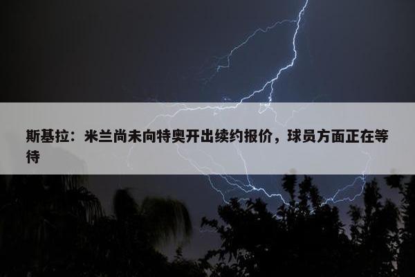 斯基拉：米兰尚未向特奥开出续约报价，球员方面正在等待