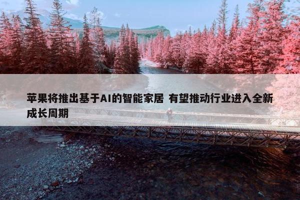 苹果将推出基于AI的智能家居 有望推动行业进入全新成长周期