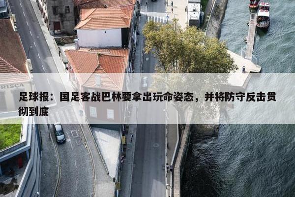 足球报：国足客战巴林要拿出玩命姿态，并将防守反击贯彻到底