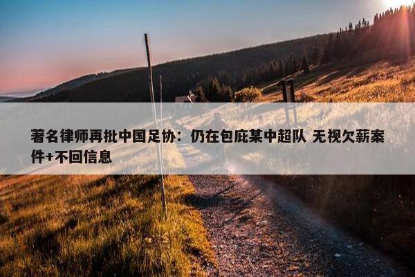 著名律师再批中国足协：仍在包庇某中超队 无视欠薪案件+不回信息